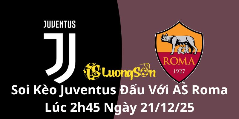 Soi Kèo Juventus Đấu Với AS Roma Lúc 2h45 Ngày 21/12/25